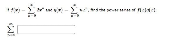 00
If f(x) = > 2æ" and g(x) =
> næ", find the power series of f(x)g(x).
%3D
n=0
n=0
00
n=0
