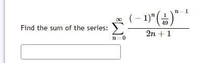 n-1
(– 1)"(*)"*
Find the sum of the series:
49
2n +1
n=0
