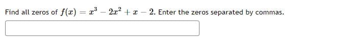 Find all zeros of f(x) = x – 2x2 + x
2. Enter the zeros separated by commas.
|
