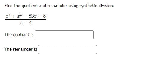 Find the quotient and remainder using synthetic division.
x4 + x3 – 83x + 8
4
The quotient is
The remainder is
