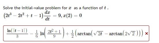 Solve the initial-value problem for a as a function of t .
(2t3 – 2t2 + t – 1)-
dx
9, x(2) = 0
dt
In(\t- 1|)
)F +(T
2t2
+1
+ 5
(arctan(v2- arctan(2v7))) x
3
