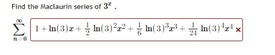 Find the Maclaurin series of 3ª .
00
1+ In(3)z + ; In(3)?r² + In(3)°z³ + In(3)r x
24
n=0
