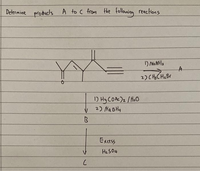 Determine products A to C from the following reactions
X
V
B
(
1) Hg CO Ac)2 / H₂O
2) Na BH4
Excess
H₂ 504
I) NaNha
2) CH3CH₂Br
A