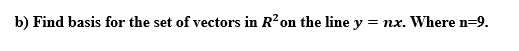 b) Find basis for the set of vectors in R'on the line y = nx. Where n=9.
