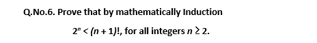 Q.No.6. Prove that by mathematically Induction
2" < (n + 1)!, for all integers n 2 2.
