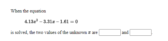 When the equation
4.1322 – 3.31z – 1.61 = 0
is solved, the two values of the unknown x are
and
