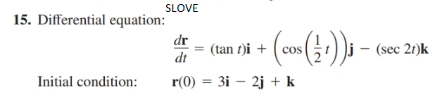 SLOVE
15. Differential equation:
dr
(tan t)i +
dt
(sec 21)k
Initial condition:
r(0) = 3i – 2j + k

