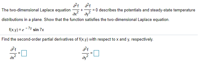 = 0 describes the potentials and steady-state temperature
dy
The two-dimensional Laplace equation
+
distributions in a plane. Show that the function satisfies the two-dimensional Laplace equation.
f(x.y) = e -7Y sin 7x
Find the second-order partial derivatives of f(x.y) with respect to x and y, respectively.
