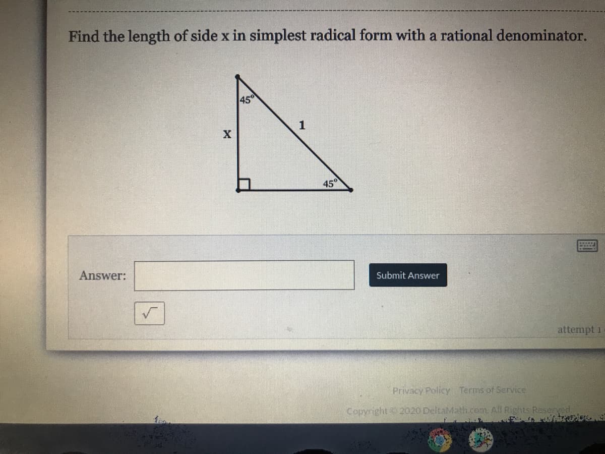 Find the length of side x in simplest radical form with a rational denominator.
45
45
Answer:
Submit Answer
attempt 1
Privacy Policy Terms of Service
Copyright 2020 DeltaMath.com. All Rights Reserved.
