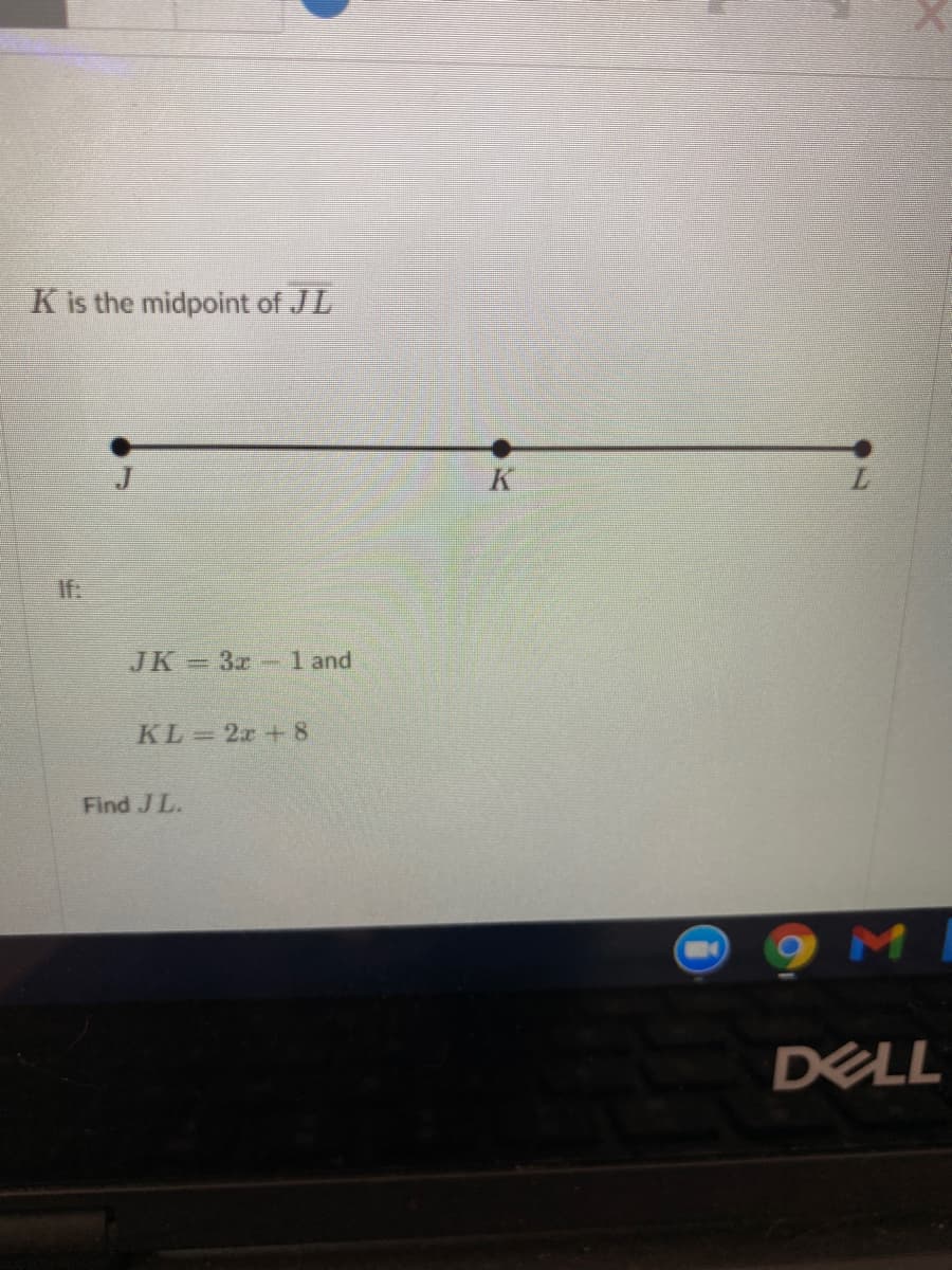 K is the midpoint of JL
K
If:
JK 3x l and
KL 2x +8
Find J L.
DELL
