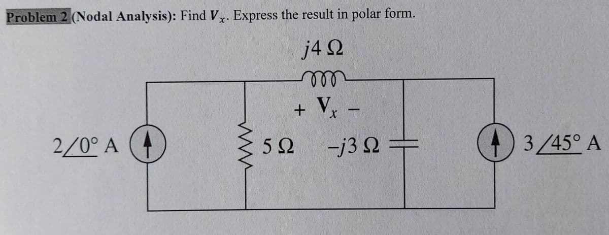 Problem 2 (Nodal Analysis): Find V. Express the result in polar form.
j4 2
ll
+ V,
2/0° A (4
5Ω
-j3 Q
3/45° A
