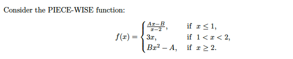 Consider the PIECE-WISE function:
Ат-В
if r<1,
T-2
f(x) = { 3r,
if 1<x< 2,
Вa? — А, if т22.
