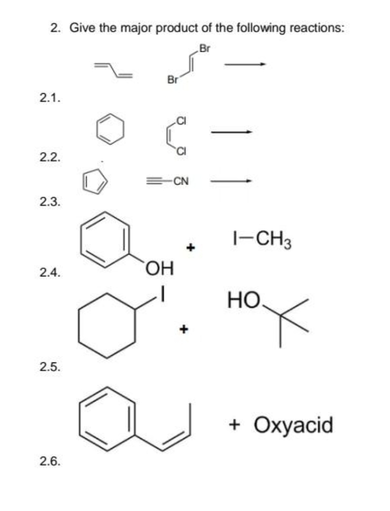 2. Give the major product of the following reactions:
Br
2.1.
2.2.
2.3.
2.4.
2.5.
2.6.
Br
OH
CI
CN
+
I-CH3
нох
+ Oxyacid