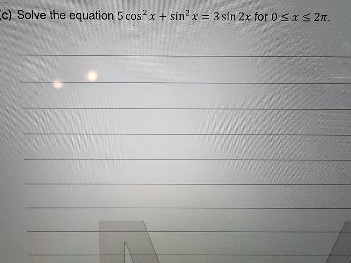 c) Solve the equation 5 cos? x + sin2 x = 3 sin 2x for 0 s<x< 2n.
