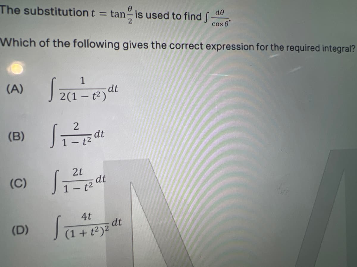 The substitution t
= tan - is used to find f
de
cos 0
Which of the following gives the correct expression for the required integral?
1
dt
(A) 2(1– t²)
2
dt
1 - t2
(B)
(C)
2t
dt
1 t2
|
4t
dt
(D)
(1 + t2)2
