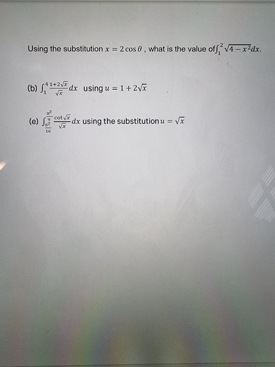 Using the substitution x = 2 cos 0, what is the value of f V4-x2dx.
4 1+2Vx
(b) S dx using u = 1+ 2Vx
(e)
cotvx
dx using the substitution u = vx
