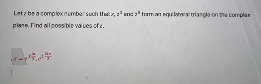 Let z be a complex number such that z, z3 and z5 form an equilateral triangle on the complex
plane. Find all possible values of z.
in
z =e 3
2in
-
