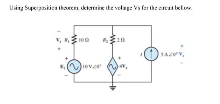 Using Superposition theorem, determine the voltage Vs for the circuit bellow.
V, R
10N
O SAZ0° V,
E,
10V20°
4V,
