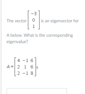 -3
The vector 0 is an eigenvector for
A below. What is the corresponding
eigenvalue?
4 -1 6
A= 2 1 62
[2 -1 8
