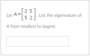 [25
Let A
[5 2 ]
|. List the eigenvalues of
A from smallest to largest.
