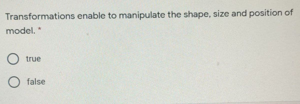 Transformations enable to manipulate the shape, size and position of
model.
true
false
