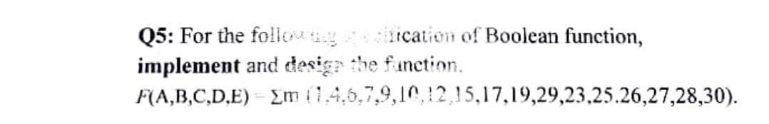 Q5: For the foliowsg ication of Boolean function,
implement and desigr the function.
F(A,B,C,D,E) = Em (0.4,6,7,9,10,12,15,17,19,29,23,25.26,27,28,30).
