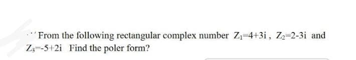 From the following rectangular complex number Z1=4+3i, Z-2-3i and
Z-5+2i Find the poler form?
