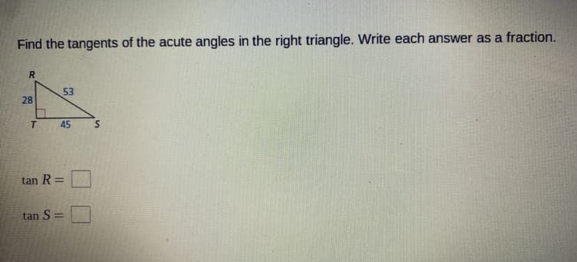 Find the tangents of the acute angles in the right triangle. Write each answer as a fraction.
53
28
tan R =
%3D
tan S=
%3D
45

