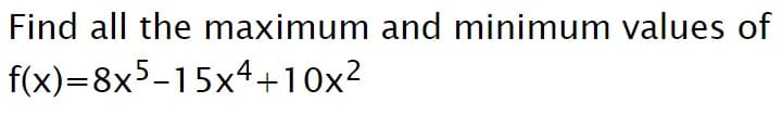 Find all the maximum and minimum values of
f(x)=8x5-15x4+10x2
