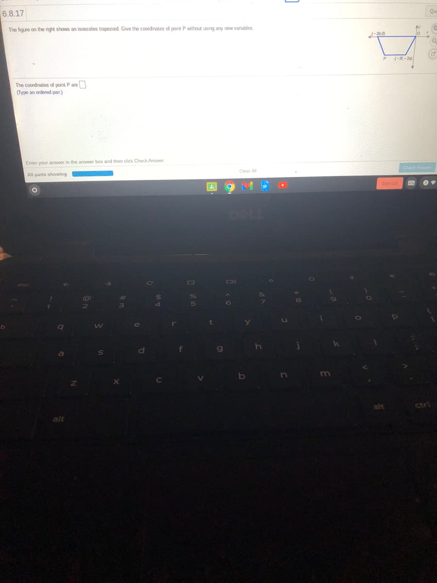 6.8.17
Qua
The figure on the right shows an isosceles trapezoid. Give the coordinates of point P without using any new variables.
(-260)
(-31,-2a)
The coordinates of point P are
(Type an ordered pair.)
Enter your answer in the answer box and then click Check Answer.
All parts showing
Clear ll
Check Answer
Sign out
g
ctri
alt
