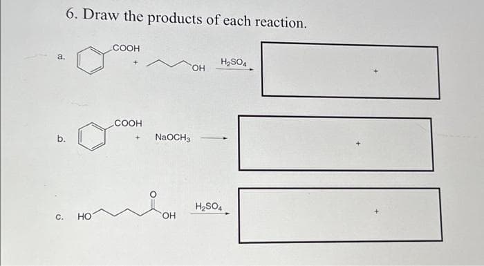 a.
b.
6. Draw the products of each reaction.
HO
COOH
-СООН
NaOCH 3
OH
OH
H₂SO4
H₂SO4