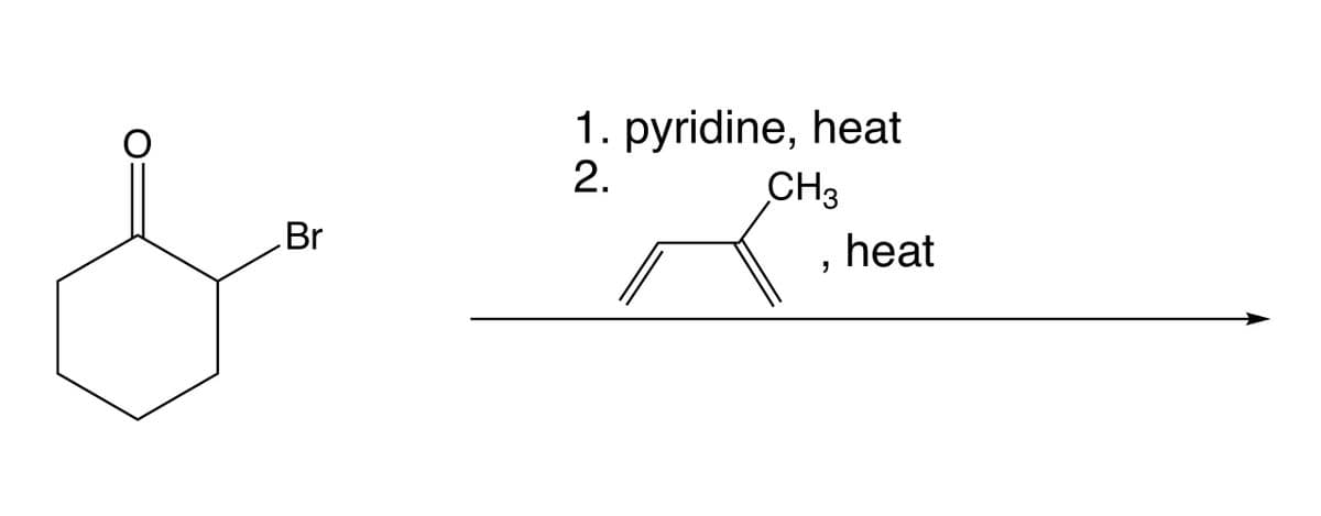 Br
1. pyridine, heat
2.
CH3
heat