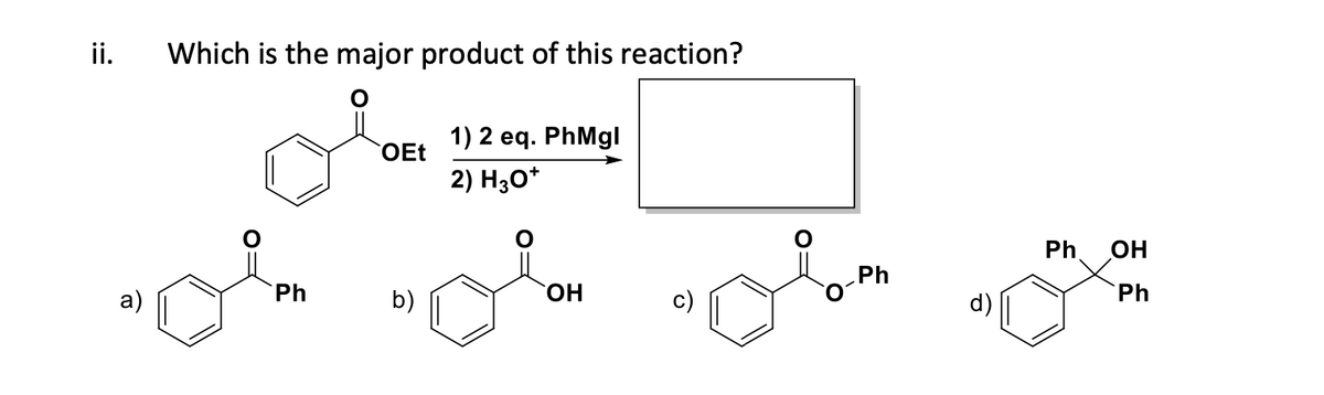 ii.
Which is the major product of this reaction?
Ph
OEt
b)
1) 2 eq. PhMgl
2) H3O+
OH
ملح
Ph
8
Ph
OH
Ph