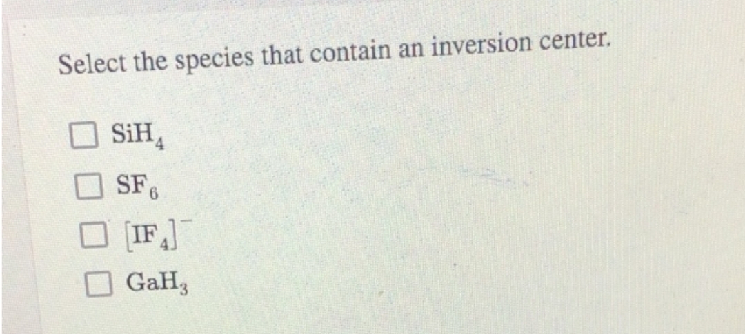 Select the species that contain an inversion center.
SiH4
SF6
[IF]
GaH3