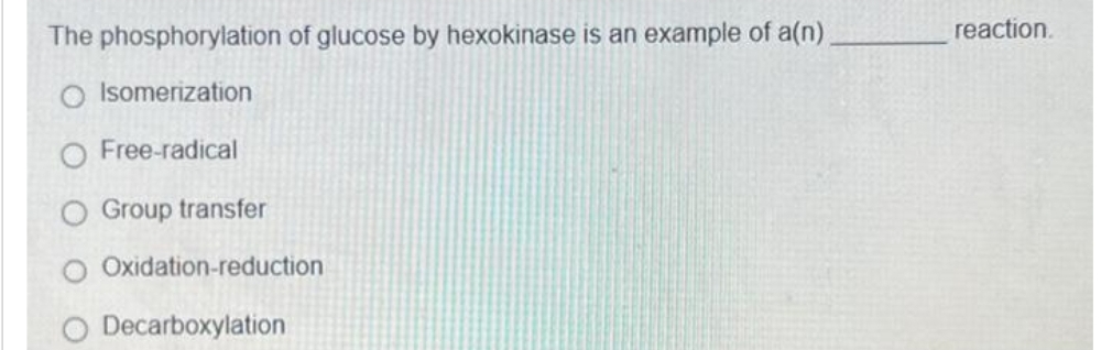 The phosphorylation of glucose by hexokinase is an example of a(n)
Isomerization
O Free-radical
Group transfer
Oxidation-reduction
O Decarboxylation
reaction.