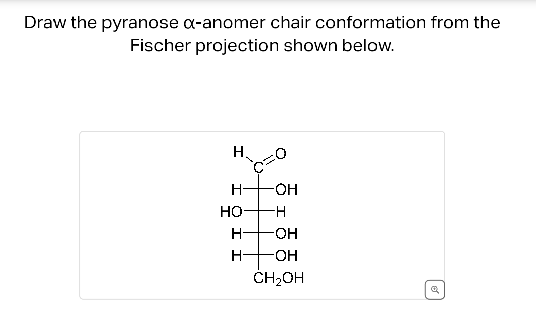 Draw the pyranose α-anomer chair conformation from the
Fischer projection shown below.
H
H-
но-
H-
H
-OH
-H
-OH
OH
CH₂OH