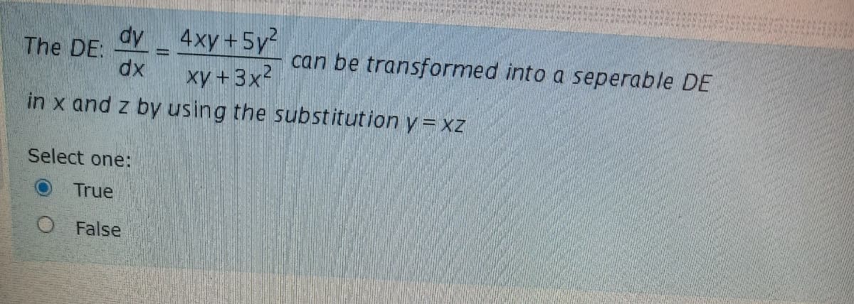dy 4xy+5y?
xy +3x2
in x and z by using the substitution y = xz
The DE:
can be transformed into a seperable DE
Select one:
True
O False
