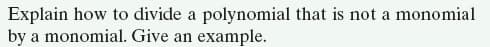 Explain how to divide a polynomial that is not a monomial
by a monomial. Give an example.
