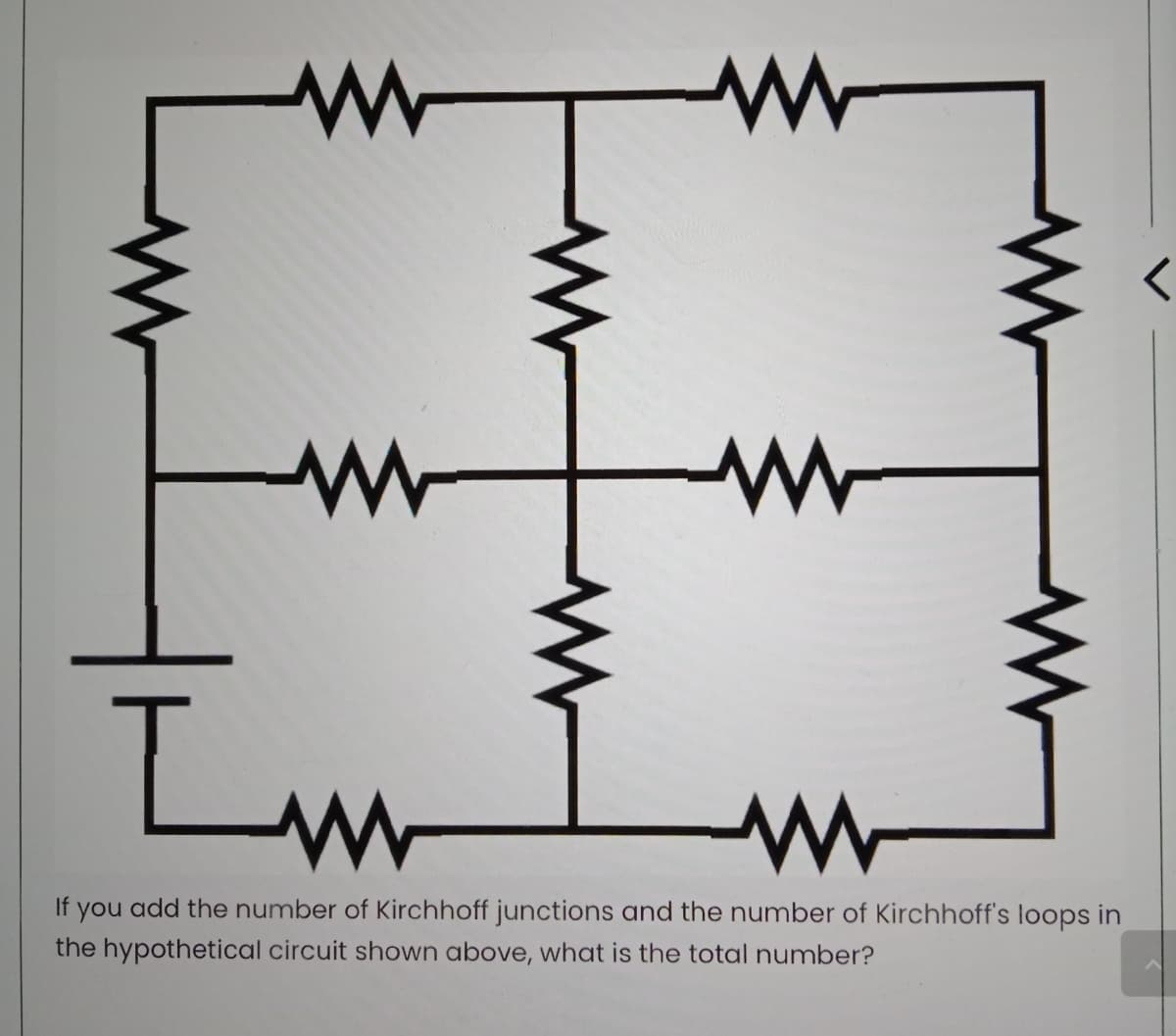 If
you
add the number of Kirchhoff junctions and the number of Kirchhoff's loops in
the hypothetical circuit shown above, what is the total number?
