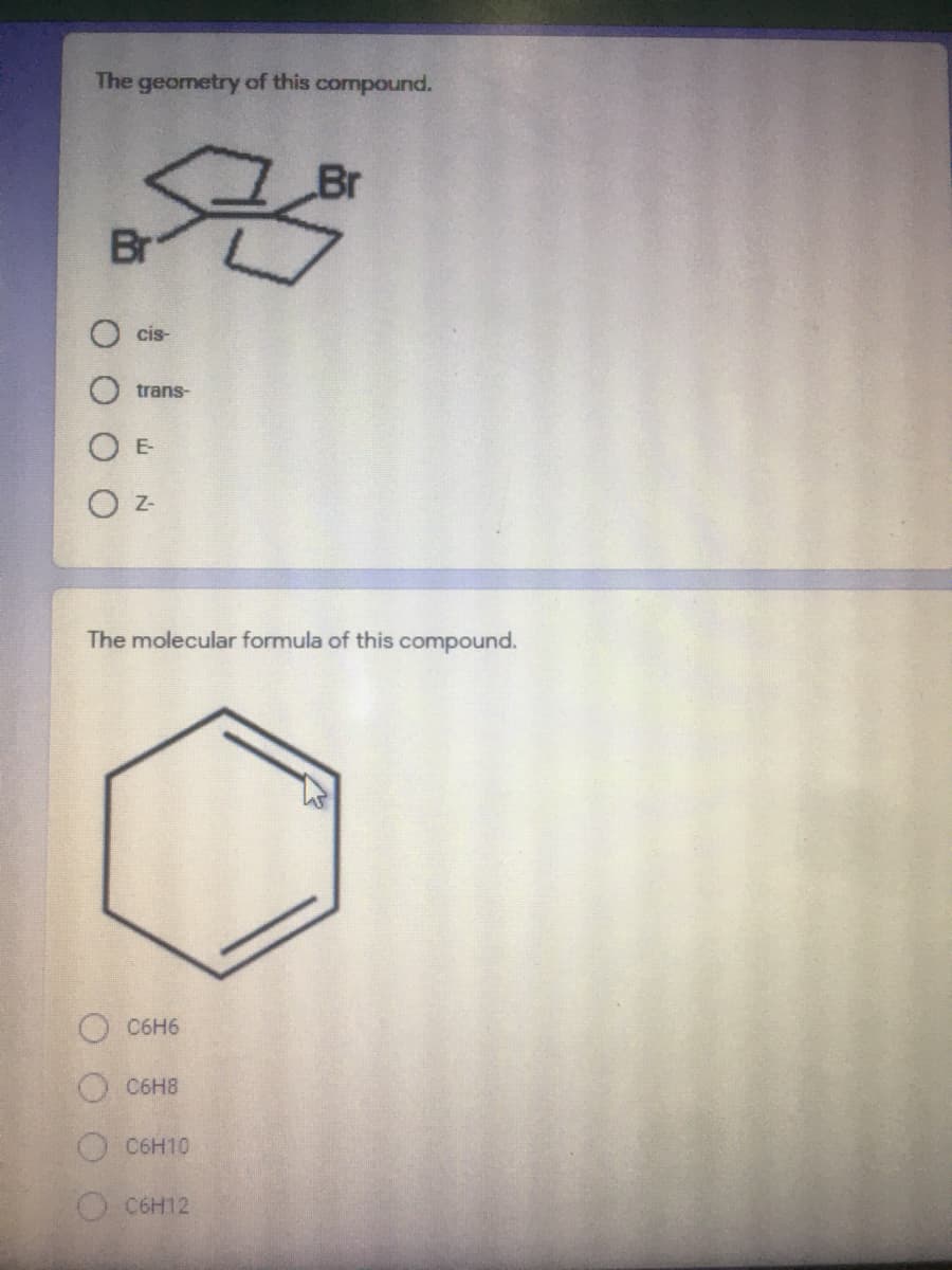 The geometry of this compound.
Br
Br
cis
trans-
E-
Z-
The molecular formula of this compound.
C6H6
C6H8
C6H10
OC6H12
