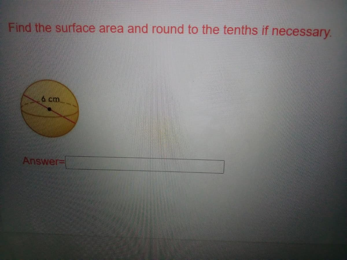 Find the surface area and round to the tenths if necessary.
6 cm
Answer-
