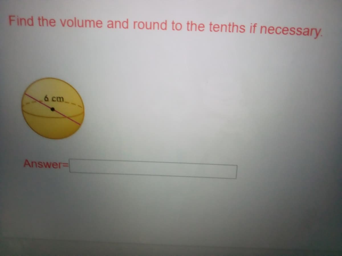 Find the volume and round to the tenths if necessary.
6 cm
Answer=
