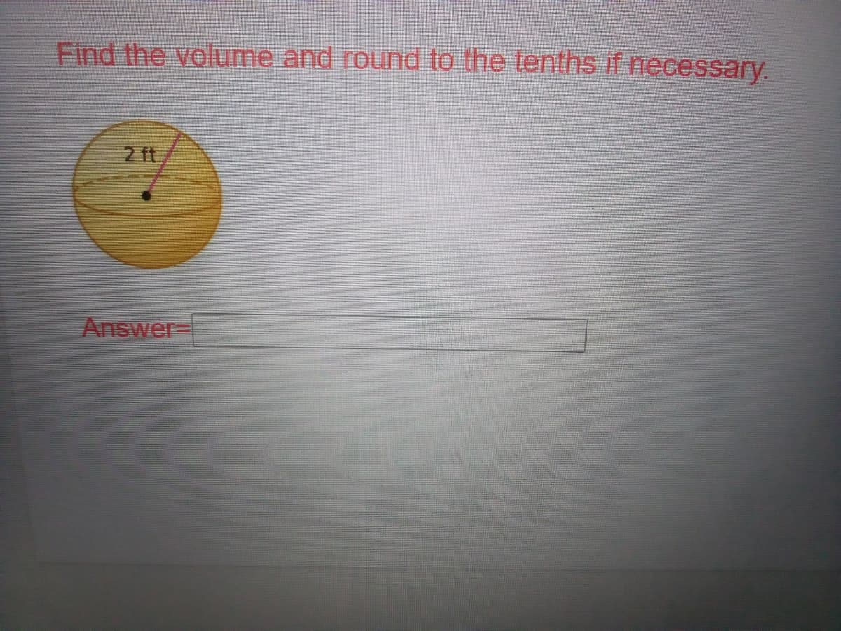 Find the volume and round to the tenths if necessary.
2 ft
Answer-
