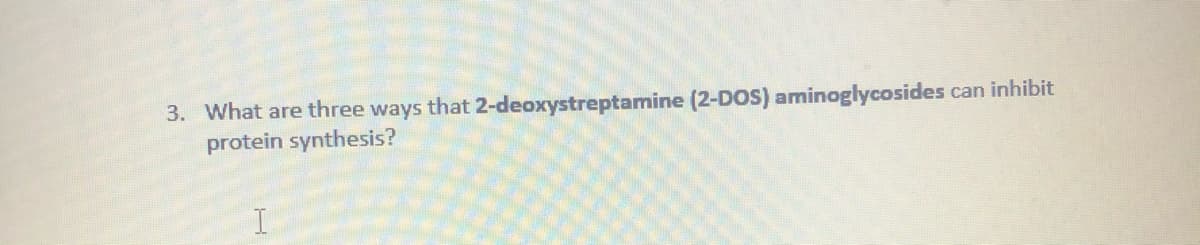 3. What are three ways that 2-deoxystreptamine (2-DOS) aminoglycosides
protein synthesis?
can inhibit
