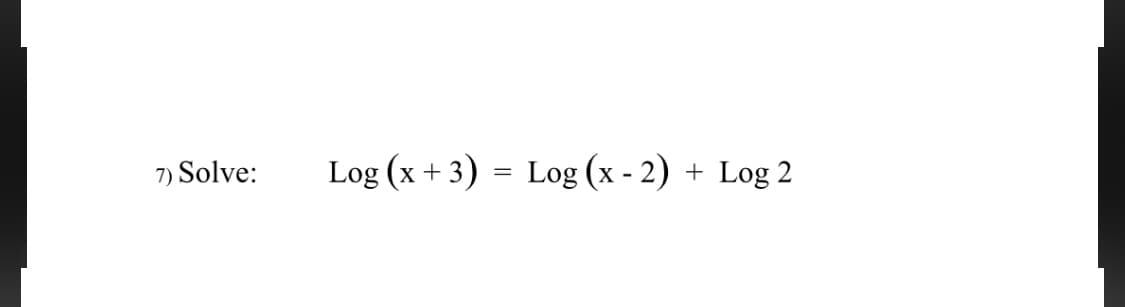 7) Solve:
Log (x + 3) = Log (x - 2) + Log 2
