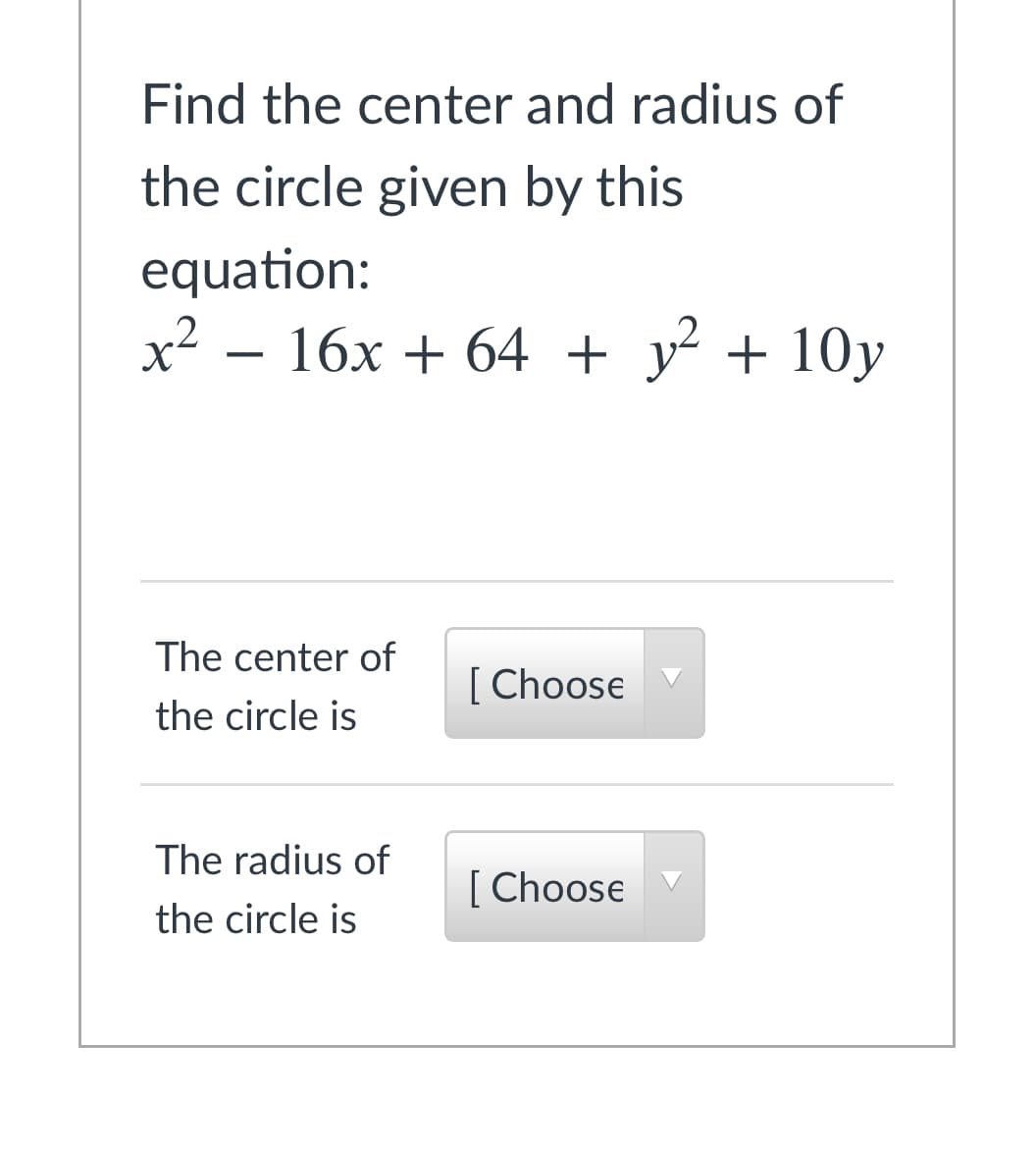 Find the center and radius of
the circle given by this
equation:
x² – 16x + 64 + y² + 10y
The center of
[Choose
the circle is
The radius of
[ Choose
the circle is
