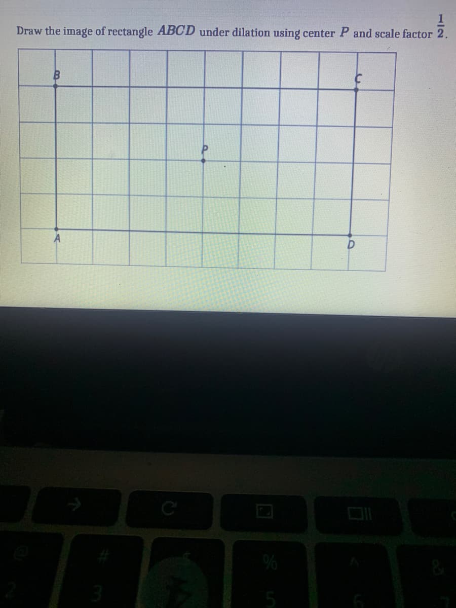 Draw the image of rectangle ABCD under dilation using center P and scale factor 2.
B
D
5
1/2
