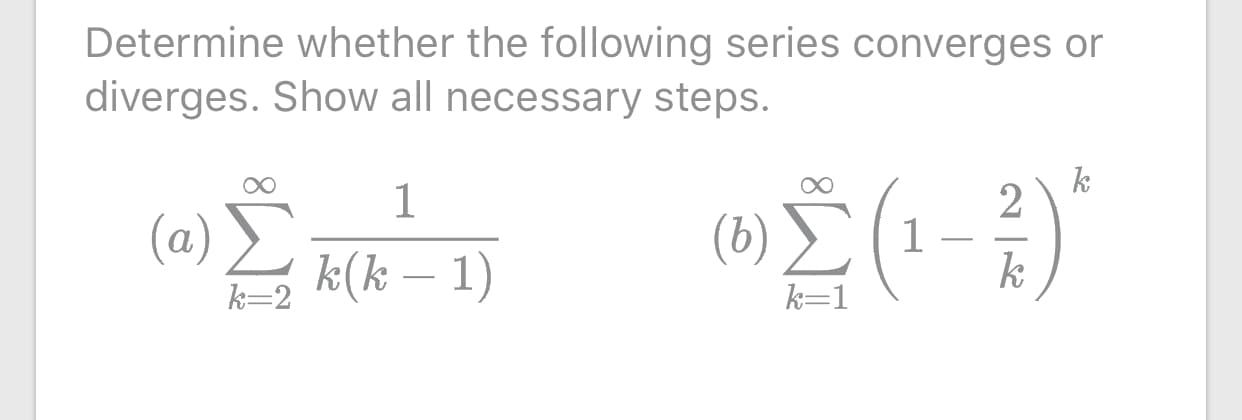 Determine whether the following series converges or
diverges. Show all necessary steps.
k
(α) Σ
k(k – 1)
(6) (1
k
k=2
k=1
