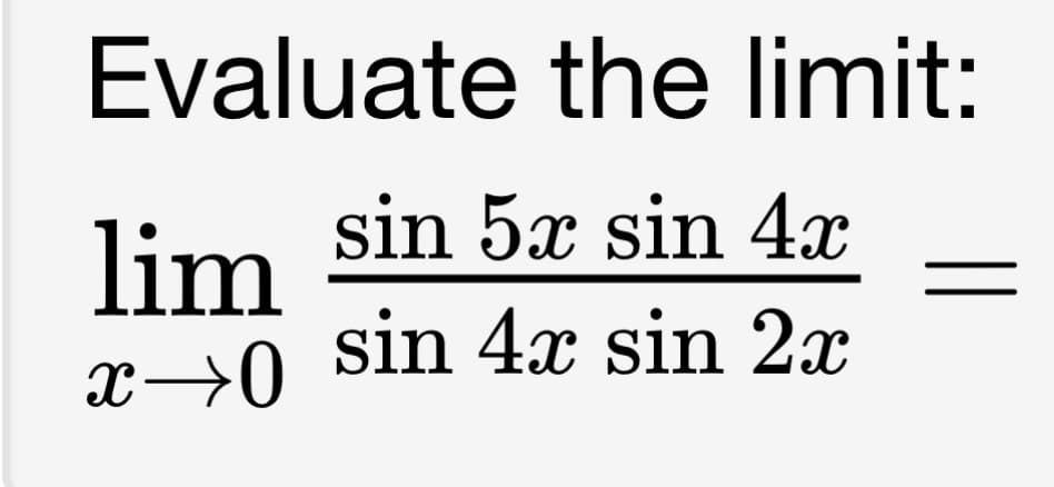 Evaluate the limit:
lim sin 5x sin 4x
sin 4x sin 2x
x→0