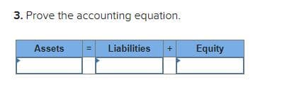 3. Prove the accounting equation.
Assets
= Liabilities
Equity
+
